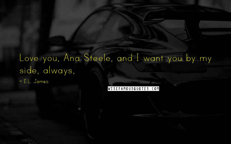 E.L. James Quotes: Love you, Ana Steele, and I want you by my side, always,