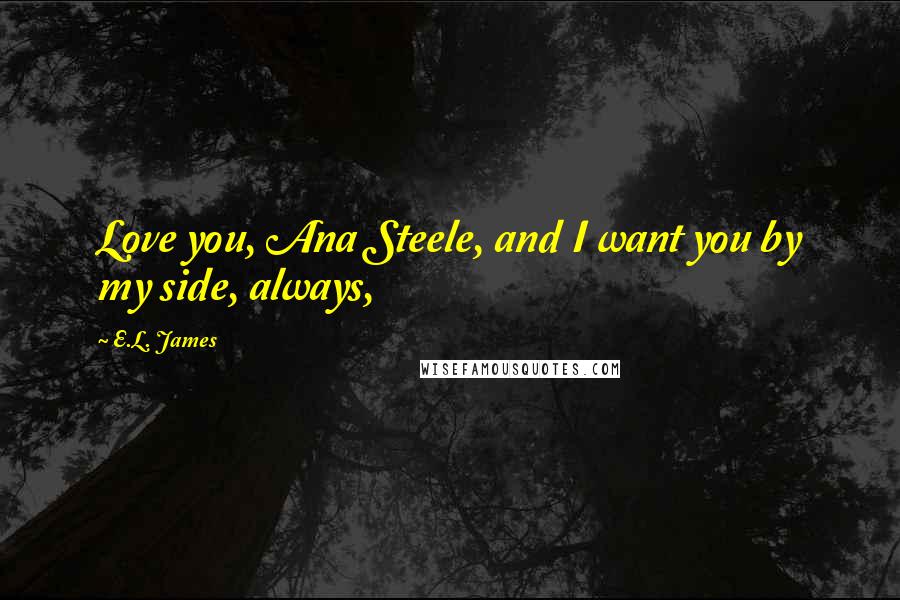 E.L. James Quotes: Love you, Ana Steele, and I want you by my side, always,