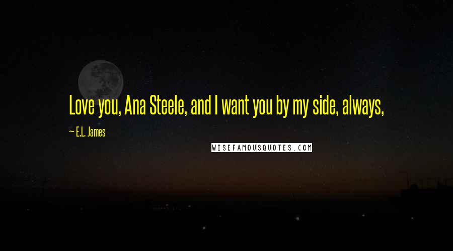 E.L. James Quotes: Love you, Ana Steele, and I want you by my side, always,