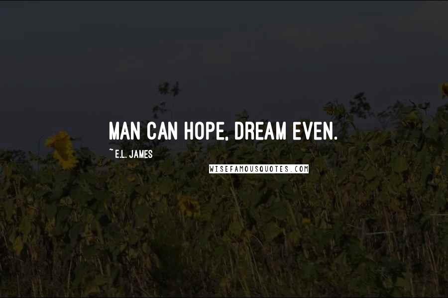 E.L. James Quotes: Man can hope, dream even.