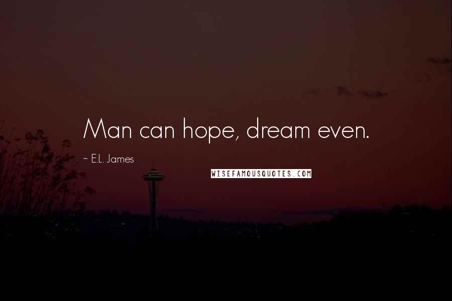 E.L. James Quotes: Man can hope, dream even.