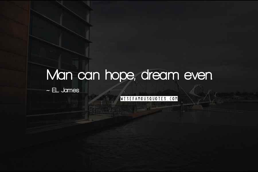 E.L. James Quotes: Man can hope, dream even.