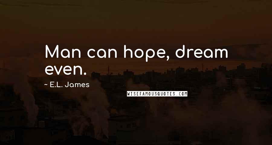 E.L. James Quotes: Man can hope, dream even.