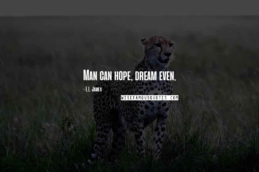 E.L. James Quotes: Man can hope, dream even.