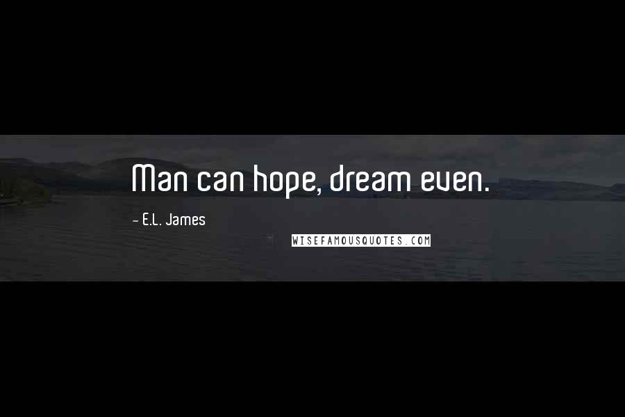 E.L. James Quotes: Man can hope, dream even.