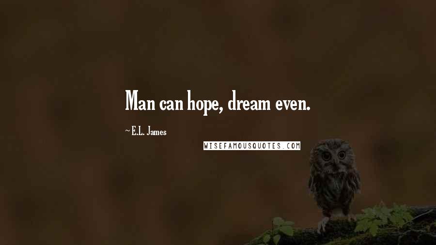 E.L. James Quotes: Man can hope, dream even.