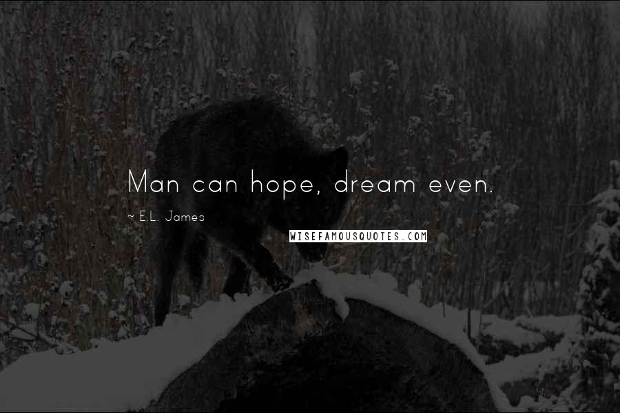 E.L. James Quotes: Man can hope, dream even.