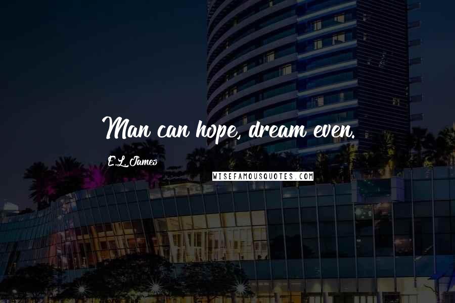 E.L. James Quotes: Man can hope, dream even.