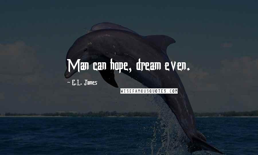 E.L. James Quotes: Man can hope, dream even.