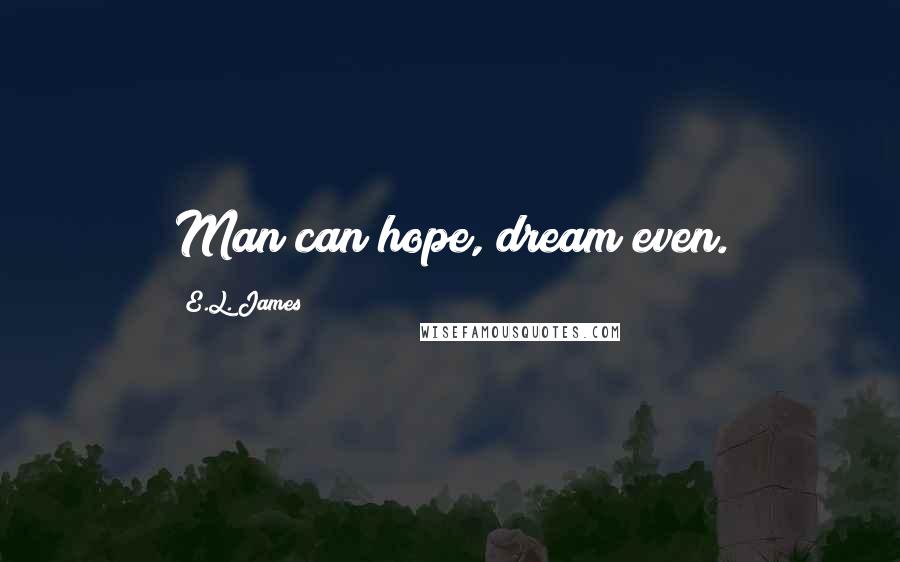 E.L. James Quotes: Man can hope, dream even.