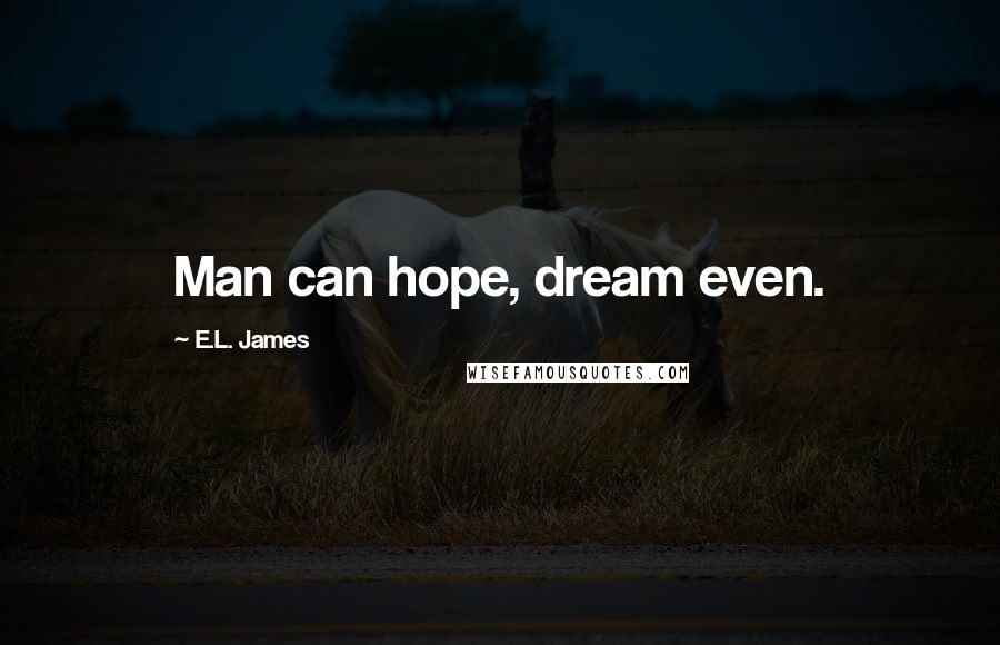 E.L. James Quotes: Man can hope, dream even.