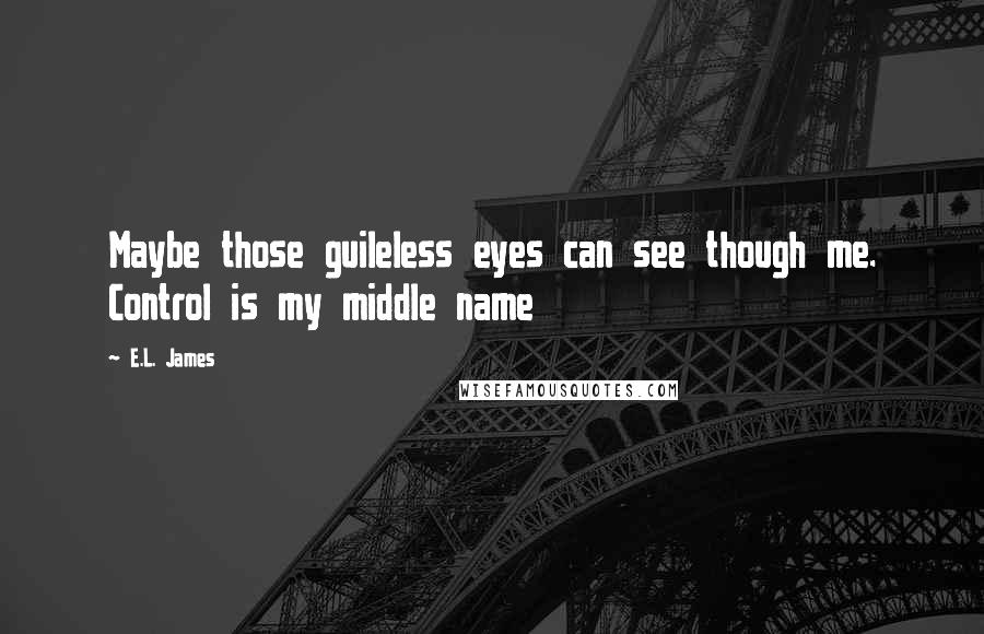 E.L. James Quotes: Maybe those guileless eyes can see though me. Control is my middle name