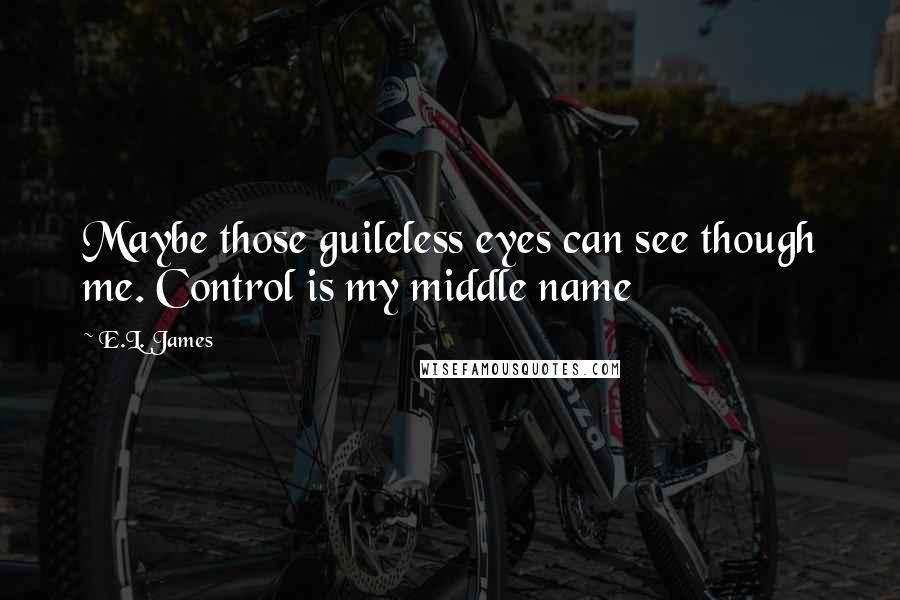 E.L. James Quotes: Maybe those guileless eyes can see though me. Control is my middle name