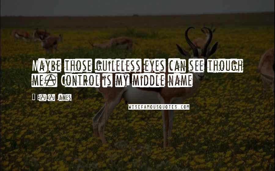 E.L. James Quotes: Maybe those guileless eyes can see though me. Control is my middle name