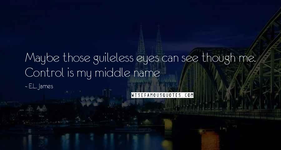 E.L. James Quotes: Maybe those guileless eyes can see though me. Control is my middle name