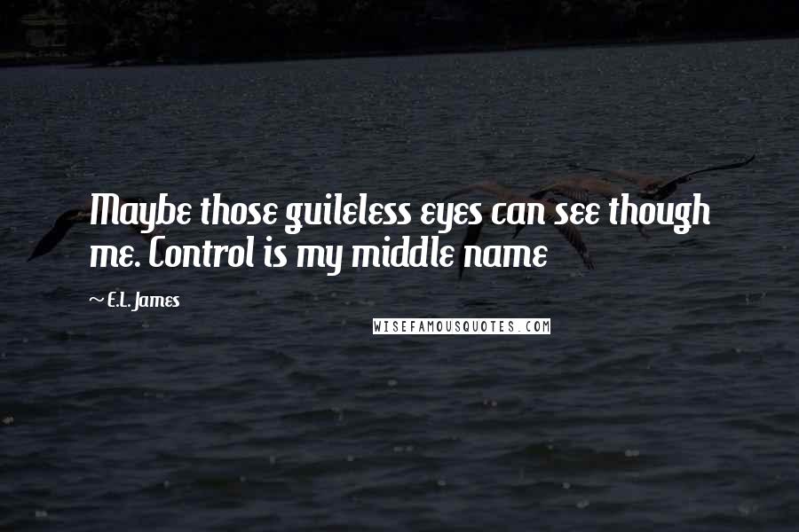 E.L. James Quotes: Maybe those guileless eyes can see though me. Control is my middle name