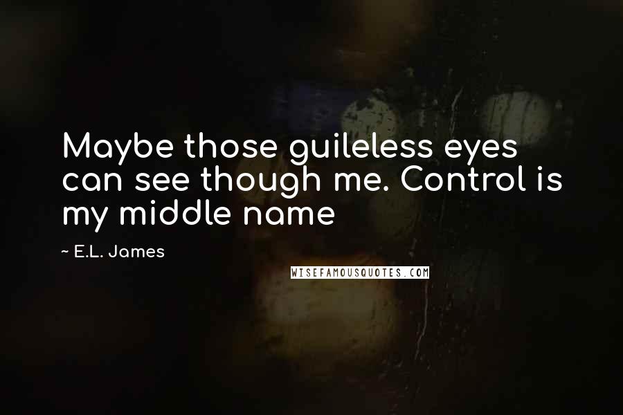 E.L. James Quotes: Maybe those guileless eyes can see though me. Control is my middle name