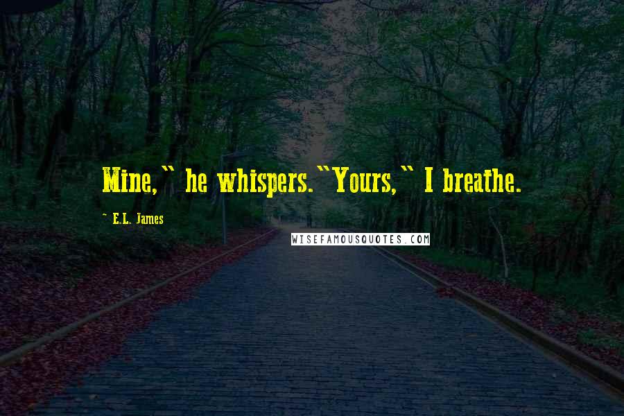 E.L. James Quotes: Mine," he whispers."Yours," I breathe.