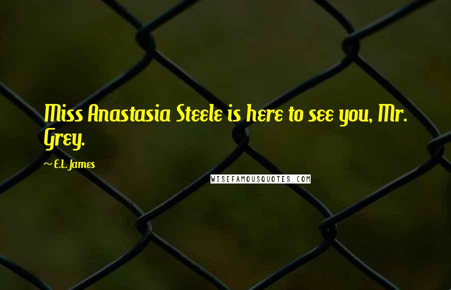 E.L. James Quotes: Miss Anastasia Steele is here to see you, Mr. Grey.