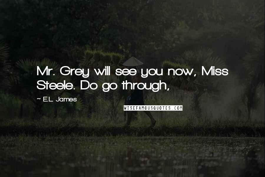 E.L. James Quotes: Mr. Grey will see you now, Miss Steele. Do go through,