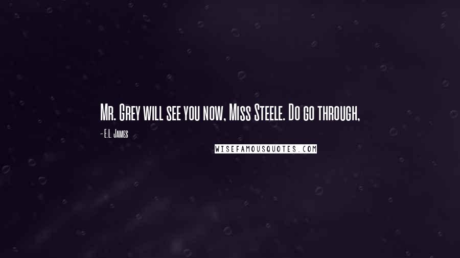 E.L. James Quotes: Mr. Grey will see you now, Miss Steele. Do go through,