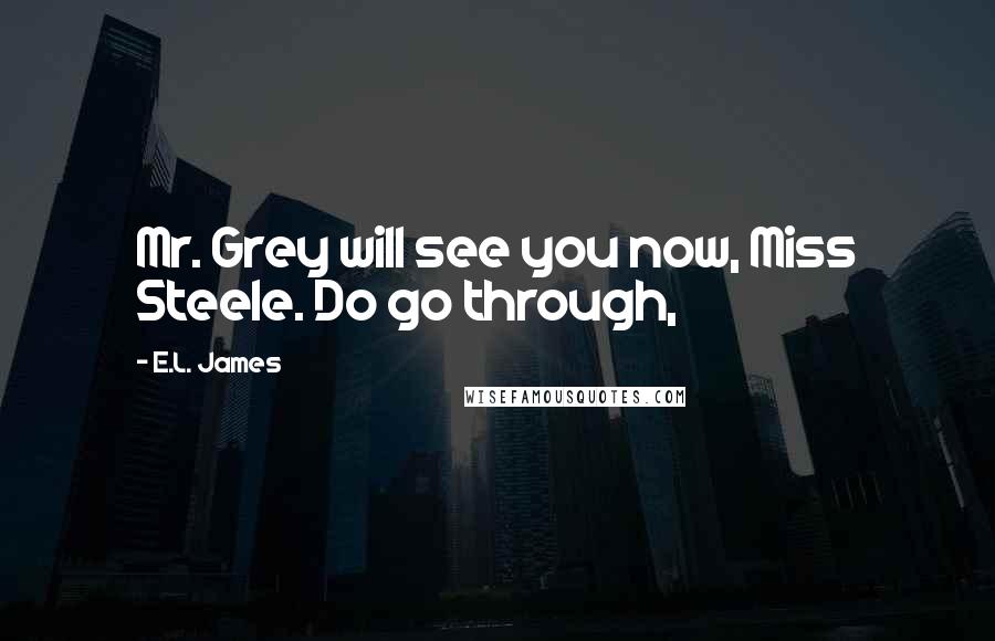 E.L. James Quotes: Mr. Grey will see you now, Miss Steele. Do go through,