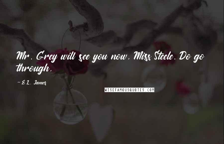 E.L. James Quotes: Mr. Grey will see you now, Miss Steele. Do go through,