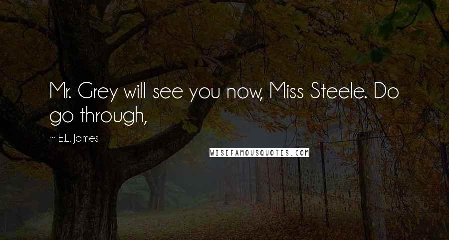 E.L. James Quotes: Mr. Grey will see you now, Miss Steele. Do go through,