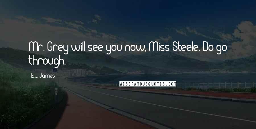 E.L. James Quotes: Mr. Grey will see you now, Miss Steele. Do go through,