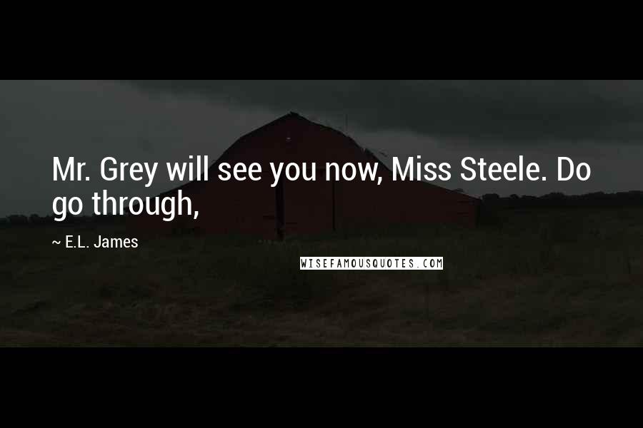 E.L. James Quotes: Mr. Grey will see you now, Miss Steele. Do go through,
