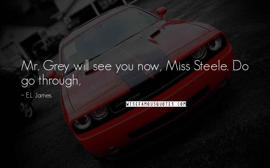 E.L. James Quotes: Mr. Grey will see you now, Miss Steele. Do go through,