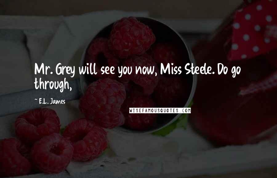 E.L. James Quotes: Mr. Grey will see you now, Miss Steele. Do go through,