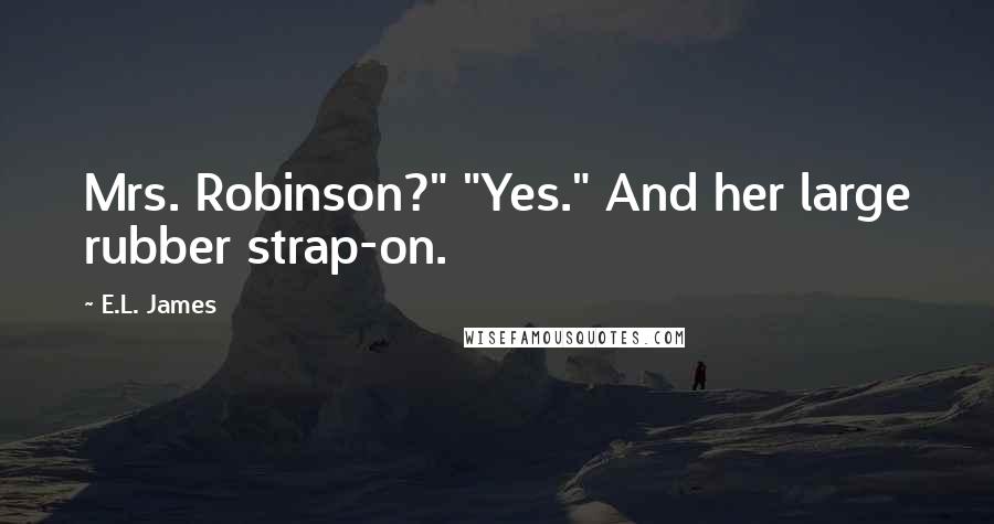 E.L. James Quotes: Mrs. Robinson?" "Yes." And her large rubber strap-on.