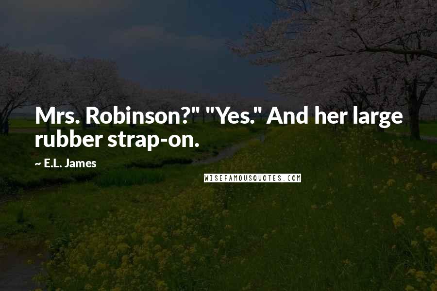 E.L. James Quotes: Mrs. Robinson?" "Yes." And her large rubber strap-on.