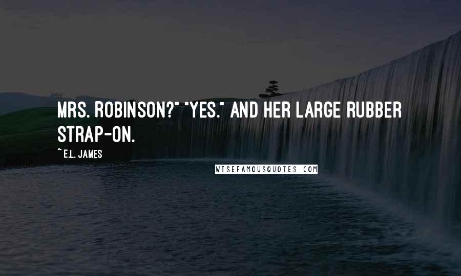 E.L. James Quotes: Mrs. Robinson?" "Yes." And her large rubber strap-on.