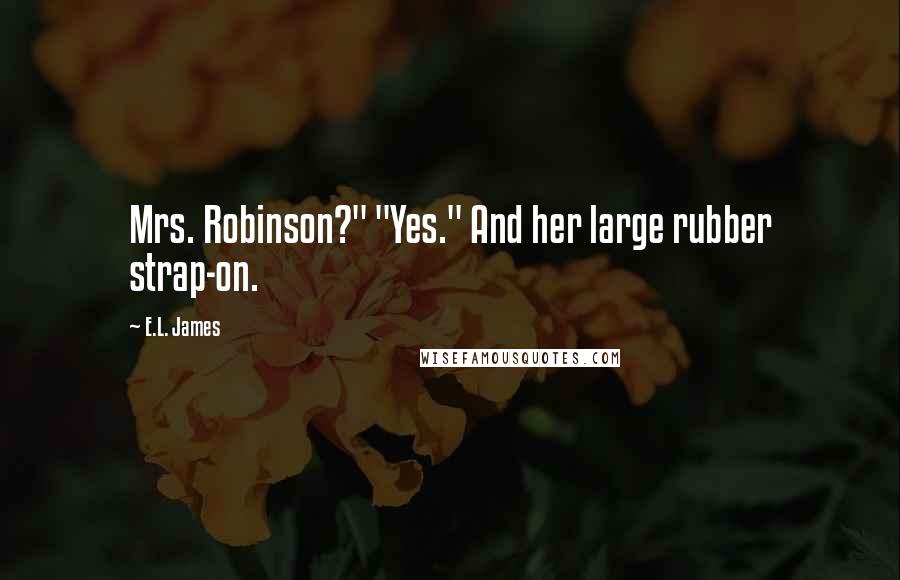 E.L. James Quotes: Mrs. Robinson?" "Yes." And her large rubber strap-on.