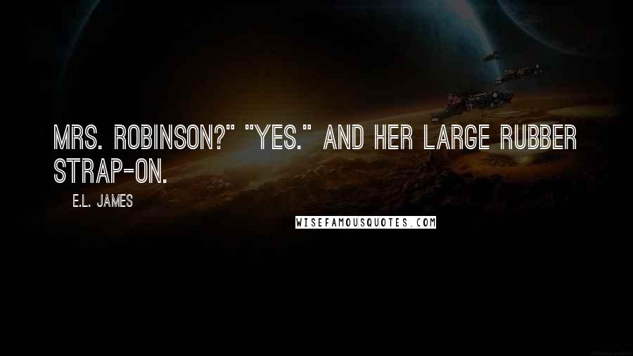 E.L. James Quotes: Mrs. Robinson?" "Yes." And her large rubber strap-on.