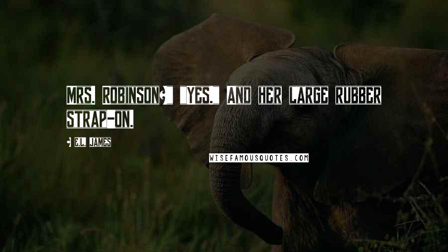E.L. James Quotes: Mrs. Robinson?" "Yes." And her large rubber strap-on.