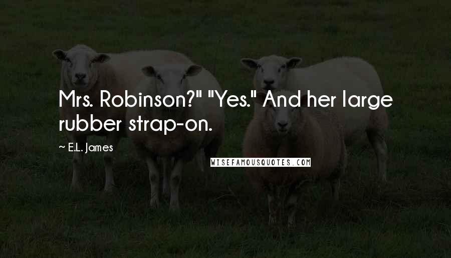 E.L. James Quotes: Mrs. Robinson?" "Yes." And her large rubber strap-on.