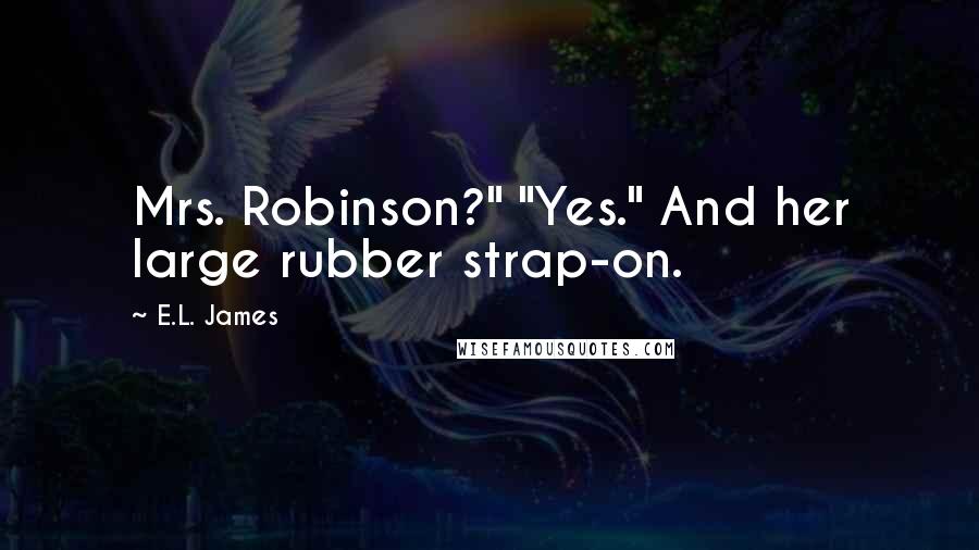 E.L. James Quotes: Mrs. Robinson?" "Yes." And her large rubber strap-on.