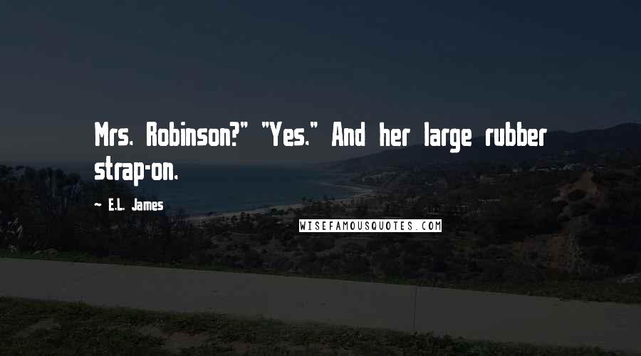 E.L. James Quotes: Mrs. Robinson?" "Yes." And her large rubber strap-on.