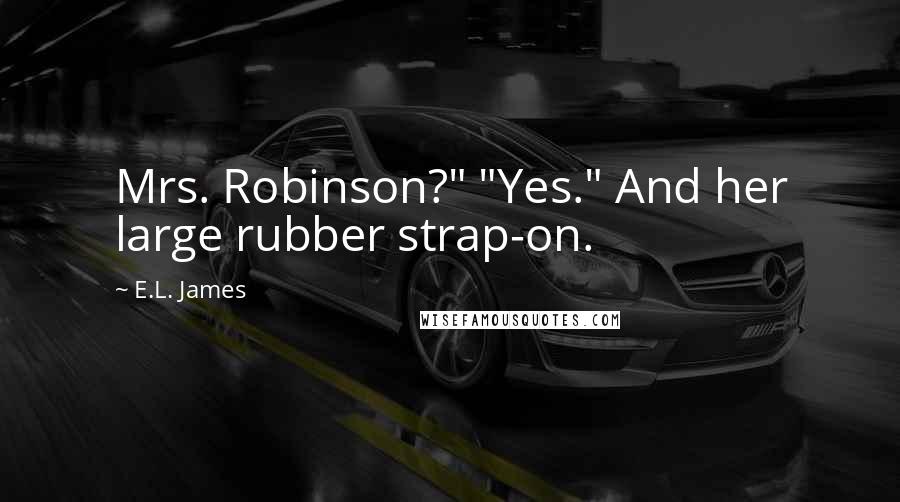 E.L. James Quotes: Mrs. Robinson?" "Yes." And her large rubber strap-on.