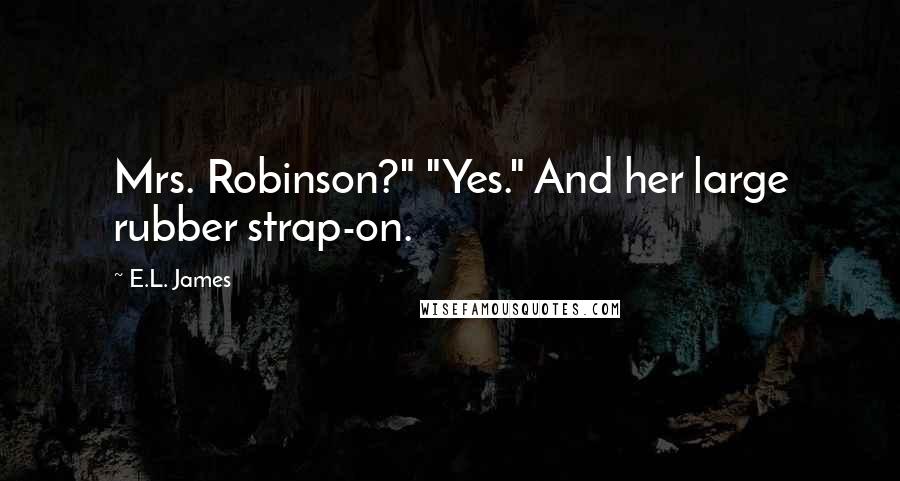 E.L. James Quotes: Mrs. Robinson?" "Yes." And her large rubber strap-on.