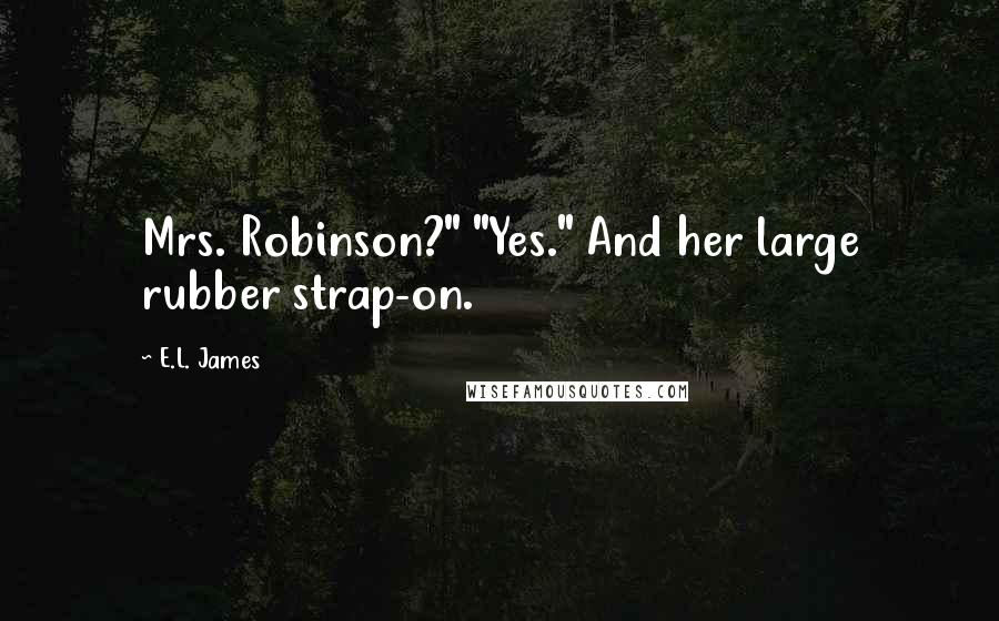 E.L. James Quotes: Mrs. Robinson?" "Yes." And her large rubber strap-on.