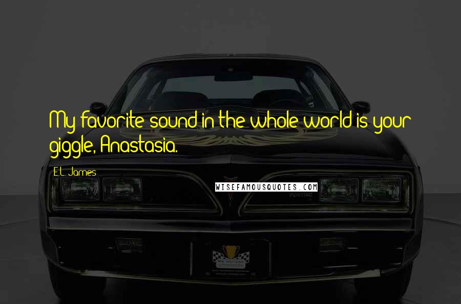 E.L. James Quotes: My favorite sound in the whole world is your giggle, Anastasia.