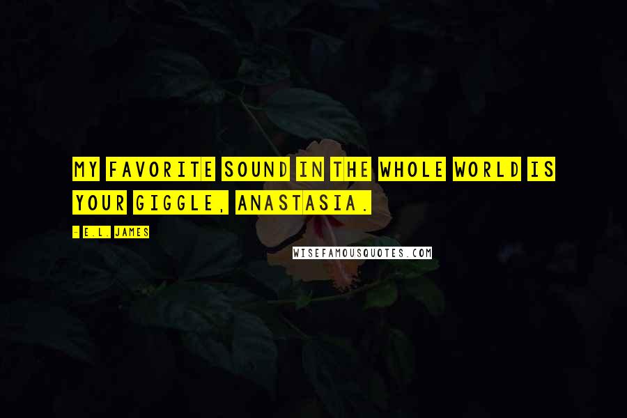 E.L. James Quotes: My favorite sound in the whole world is your giggle, Anastasia.