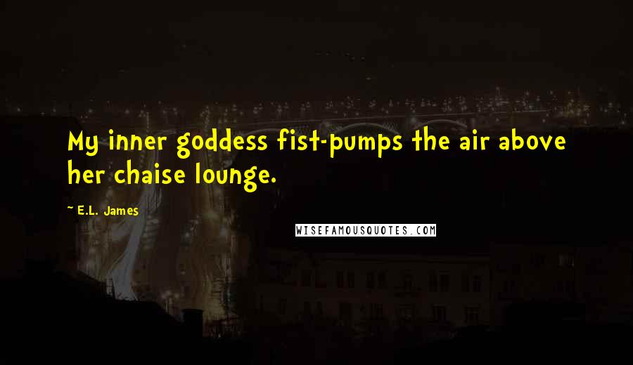 E.L. James Quotes: My inner goddess fist-pumps the air above her chaise lounge.