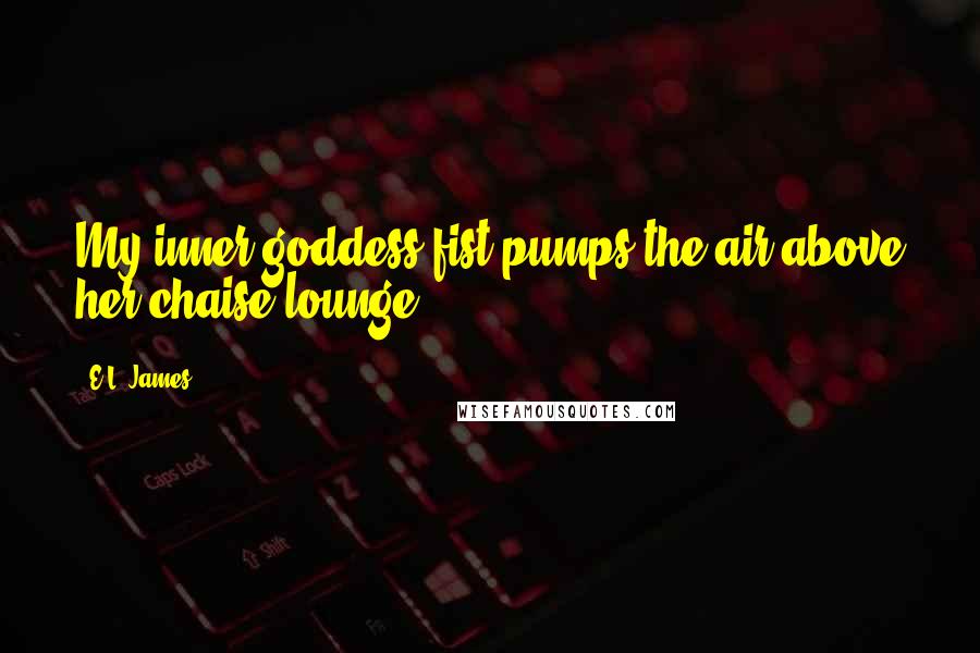 E.L. James Quotes: My inner goddess fist-pumps the air above her chaise lounge.