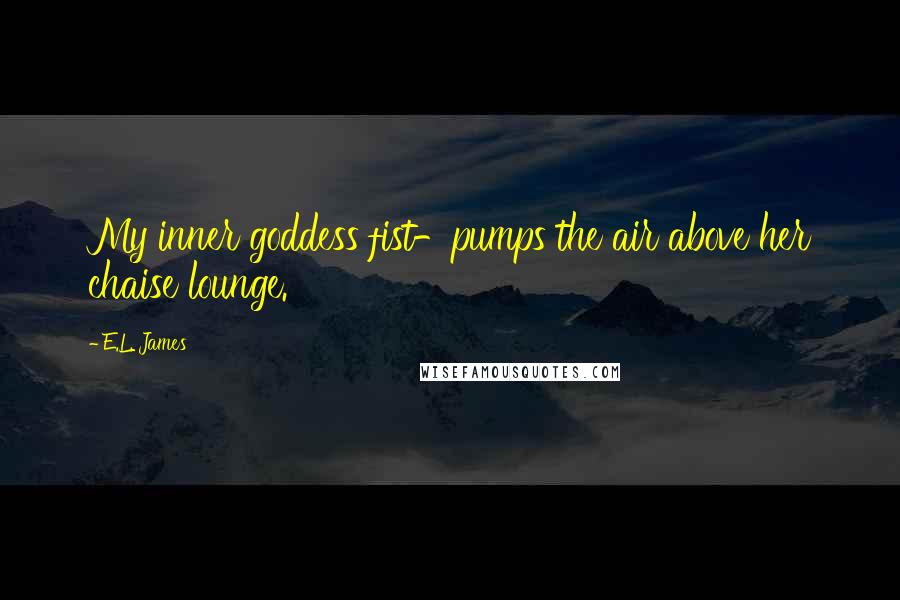 E.L. James Quotes: My inner goddess fist-pumps the air above her chaise lounge.