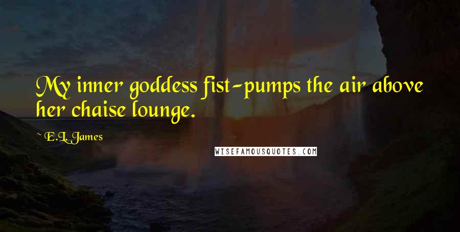 E.L. James Quotes: My inner goddess fist-pumps the air above her chaise lounge.
